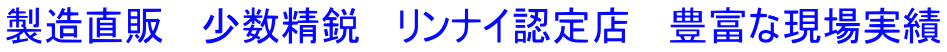 製造直販   少数精鋭   リンナイ認定店   豊富な現場実績
