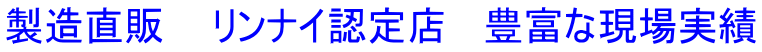 製造直販    リンナイ認定店   豊富な現場実績