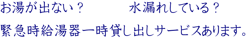 お湯が出ない？　　　水漏れしている？ 緊急時給湯器一時貸し出しサービスあります。